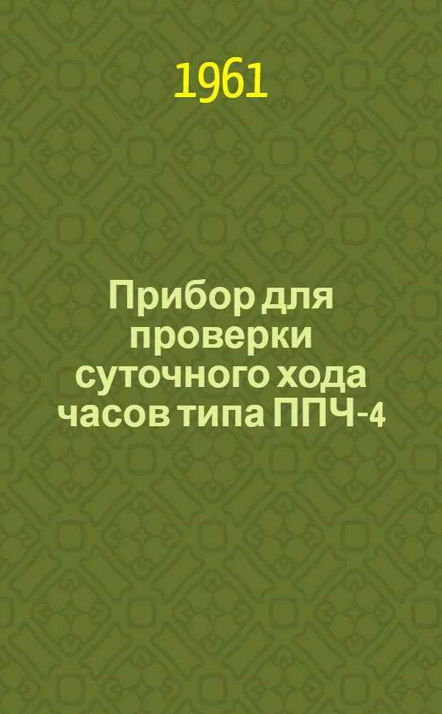 Прибор для проверки суточного хода часов типа ППЧ-4 : Описание и инструкция по эксплуатации