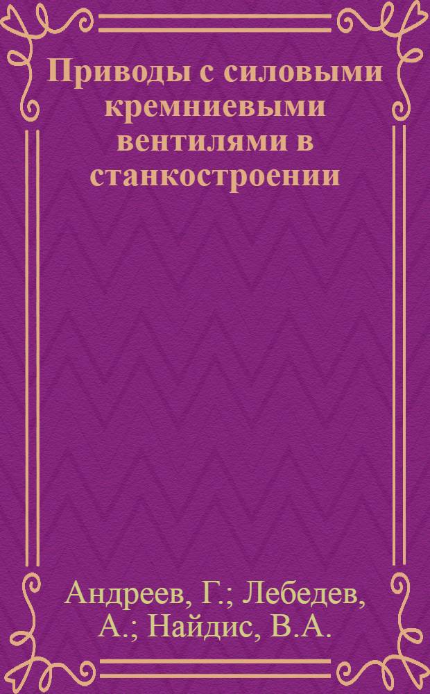 Приводы с силовыми кремниевыми вентилями в станкостроении : Доклад на семинаре "Силовые полупроводниковые преобразователи и их применение в соврем. автоматизиров. производстве" : Рабочий материал
