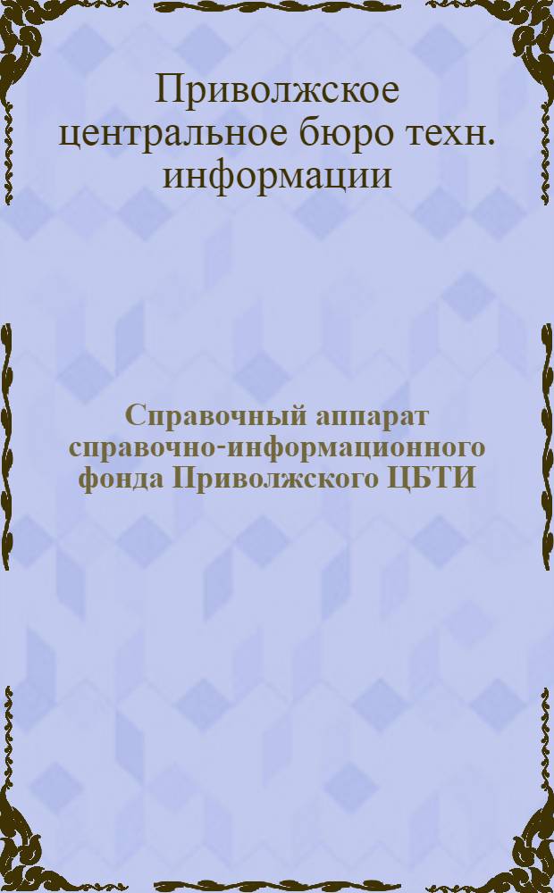 Справочный аппарат справочно-информационного фонда Приволжского ЦБТИ : Путеводитель