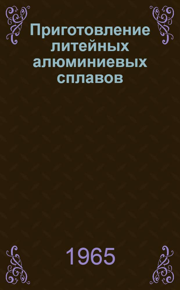 Приготовление литейных алюминиевых сплавов : Инструкция № 702-65 : Взамен инструкции № 702-58 и технол. рекомендации ТР3-581 : Утв. 22/II 1965 г.