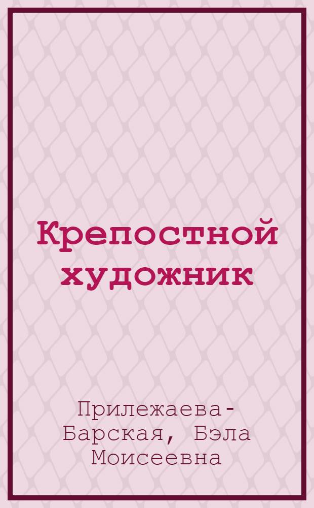Крепостной художник : Повесть о жизни художника В.А. Тропинина