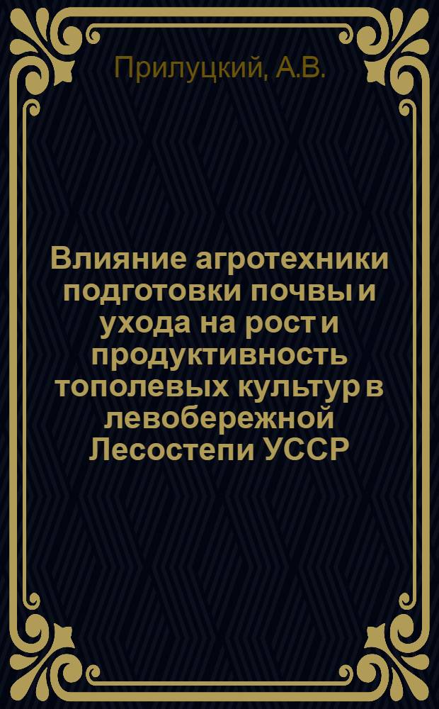 Влияние агротехники подготовки почвы и ухода на рост и продуктивность тополевых культур в левобережной Лесостепи УССР : Автореферат дис. на соискание ученой степени кандидата сельскохозяйственных наук