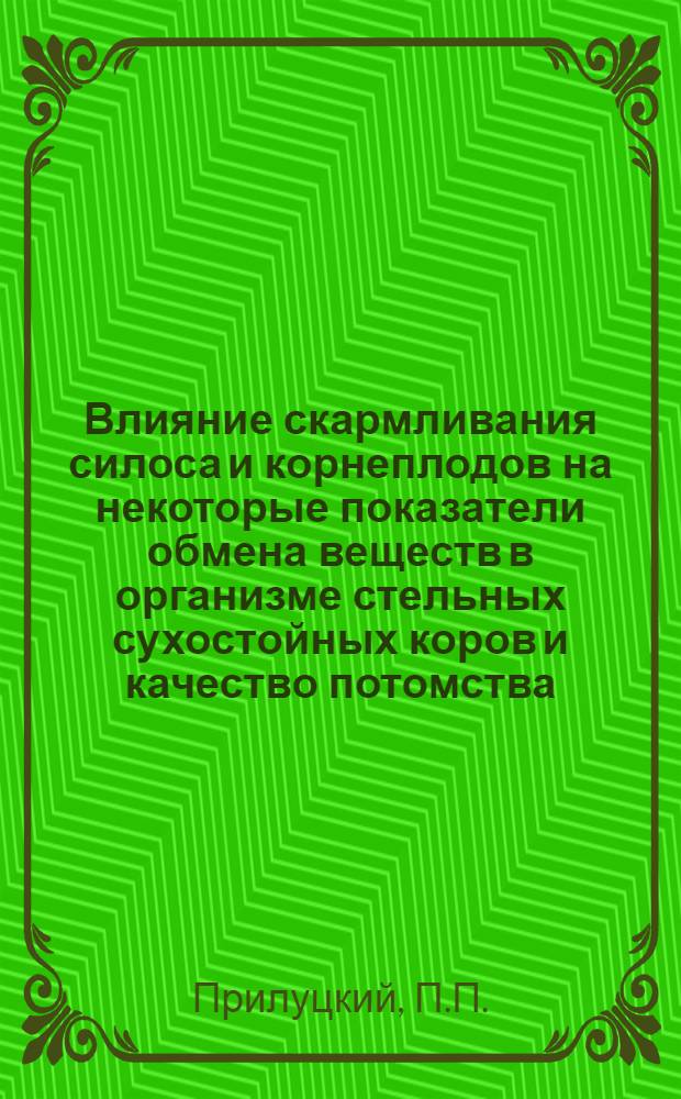 Влияние скармливания силоса и корнеплодов на некоторые показатели обмена веществ в организме стельных сухостойных коров и качество потомства : Автореферат дис. на соискание ученой степени кандидата сельскохозяйственных наук : (551)