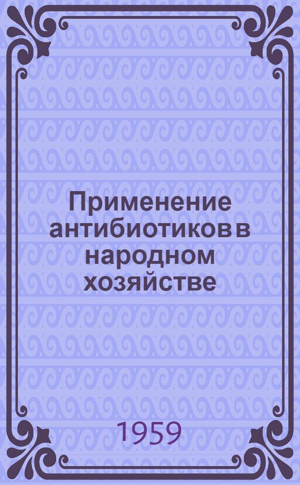 Применение антибиотиков в народном хозяйстве : Сокращенная стенограмма Совещания, состоявшегося 24-25 дек. 1957 г