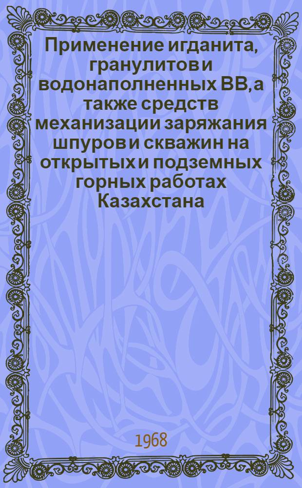 Применение игданита, гранулитов и водонаполненных ВВ, а также средств механизации заряжания шпуров и скважин на открытых и подземных горных работах Казахстана : (Материалы Респ. совещания, проходившего в г. Джезказгане 12-15 дек. 1967 г.)