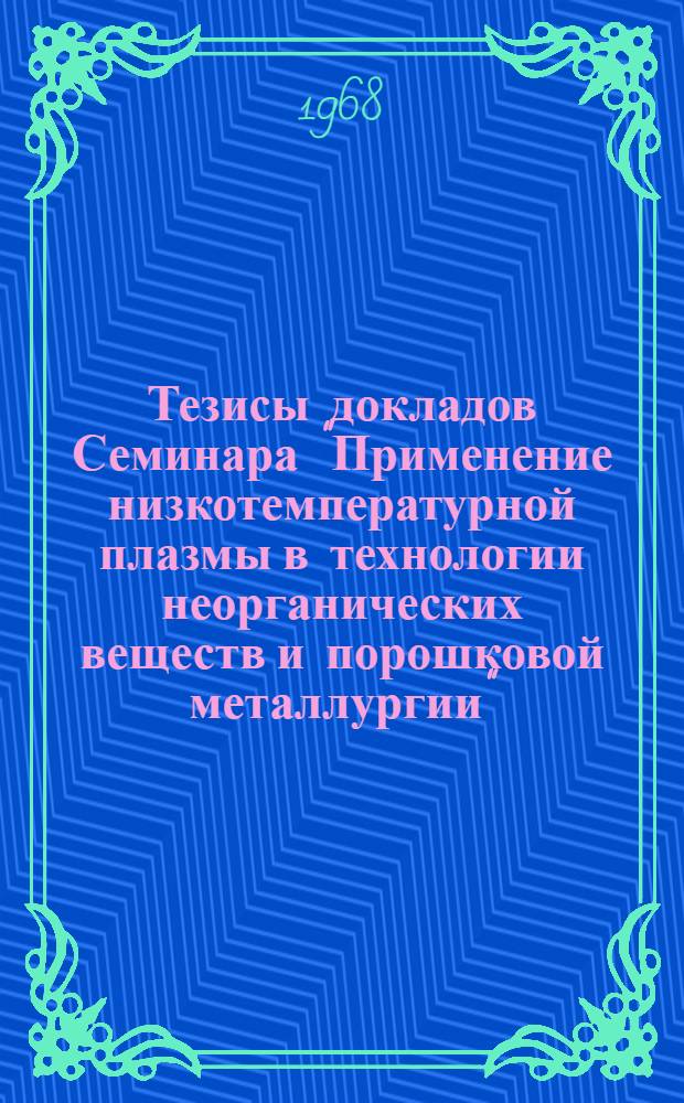 Тезисы докладов Семинара "Применение низкотемпературной плазмы в технологии неорганических веществ и порошковой металлургии"