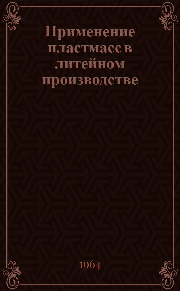Применение пластмасс в литейном производстве : Отеч. и иностр. литература за период 1961-1963 гг