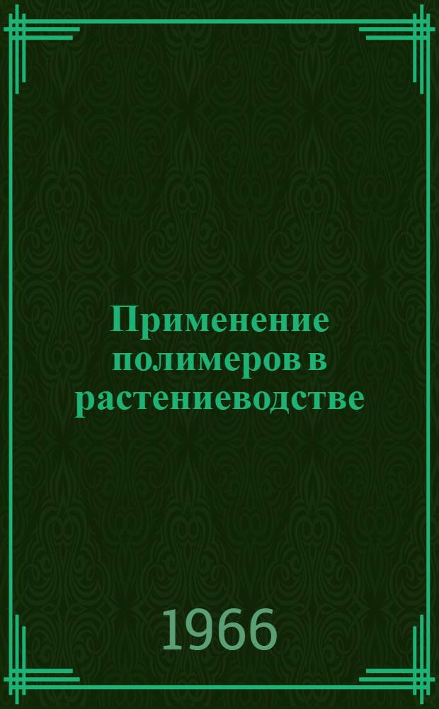 Применение полимеров в растениеводстве : Библиографический список отеч. литературы за 1964-1966 гг. и иностр. литературы за 1962-1966 гг