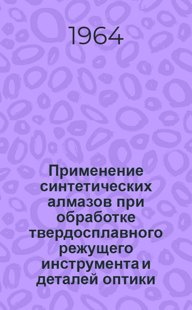 Применение синтетических алмазов при обработке твердосплавного режущего инструмента и деталей оптики : Сборник докладов