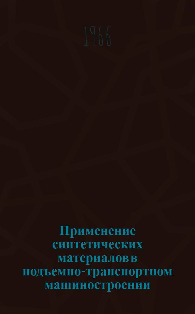 Применение синтетических материалов в подъемно-транспортном машиностроении : Библиогр. справка отеч. и иностр. литературы за 1962-1966 гг. (Январь-май)
