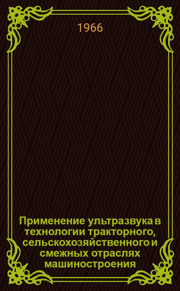 Применение ультразвука в технологии тракторного, сельскохозяйственного и смежных отраслях машиностроения : Библиогр. указатель : Отеч. и иностр. литература за 1963-66 гг. (1 пол.)