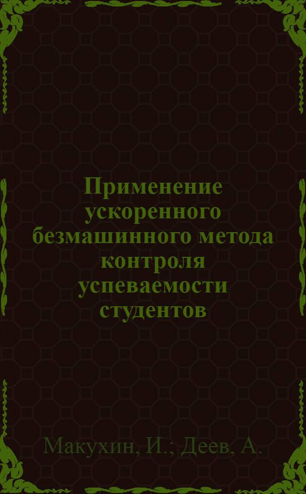 Применение ускоренного безмашинного метода контроля успеваемости студентов : К семинару проректоров по учеб. работе с.-х. вузов СССР в г. Москве