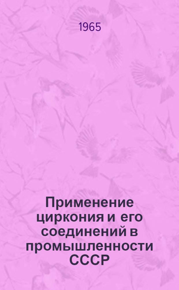 Применение циркония и его соединений в промышленности СССР : (Материалы науч.-техн. конференции, Киев, 1964 г.)