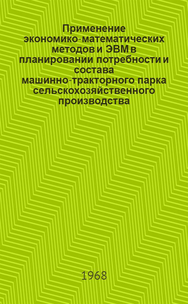 Применение экономико-математических методов и ЭВМ в планировании потребности и состава машинно-тракторного парка сельскохозяйственного производства : Тезисы докладов координац. совещания. 22-25 окт. 1968 г