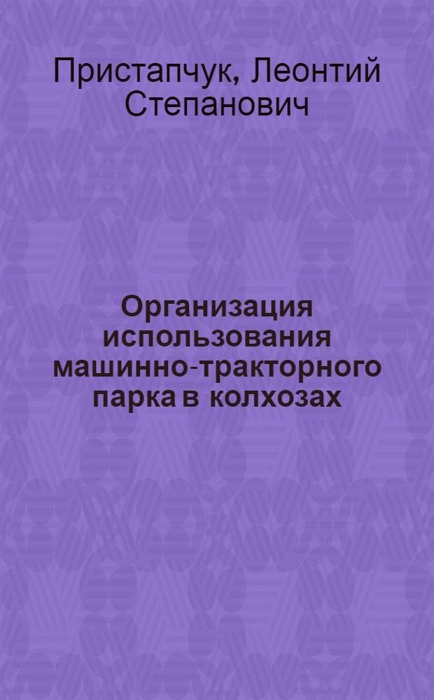 Организация использования машинно-тракторного парка в колхозах : (На примере колхозов Полесья и Лесостепи УССР) : Автореферат дис. на соискание учен. степени кандидата экон. наук