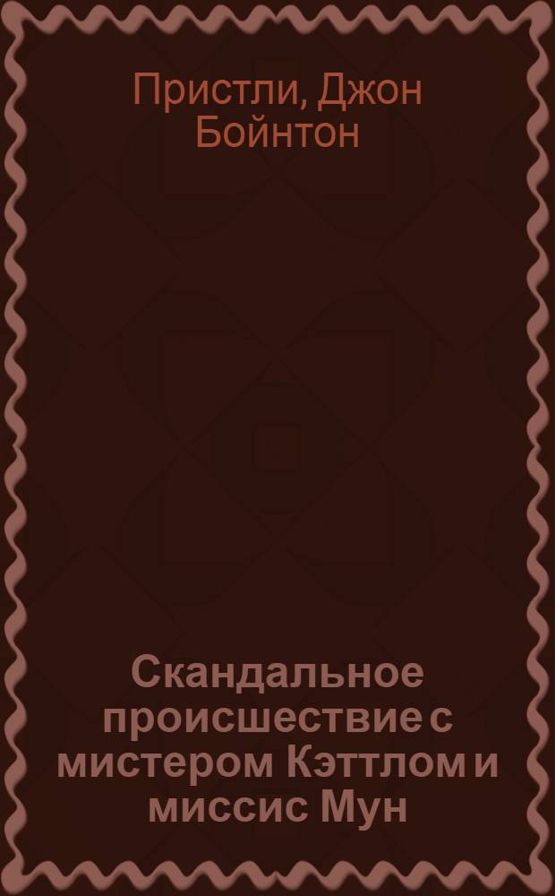 Скандальное происшествие с мистером Кэттлом и миссис Мун : Комедия в 3 д