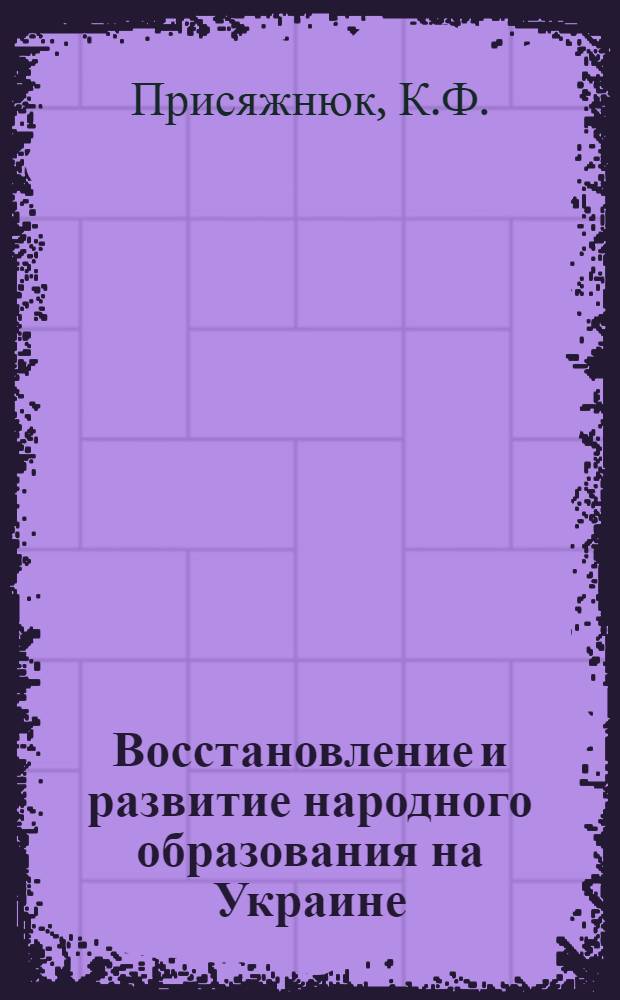Восстановление и развитие народного образования на Украине (1945-1965 гг.) : Доклад (вместо автореферата) о содержании основных опубл. работ на соискание учен. степени канд. пед. наук