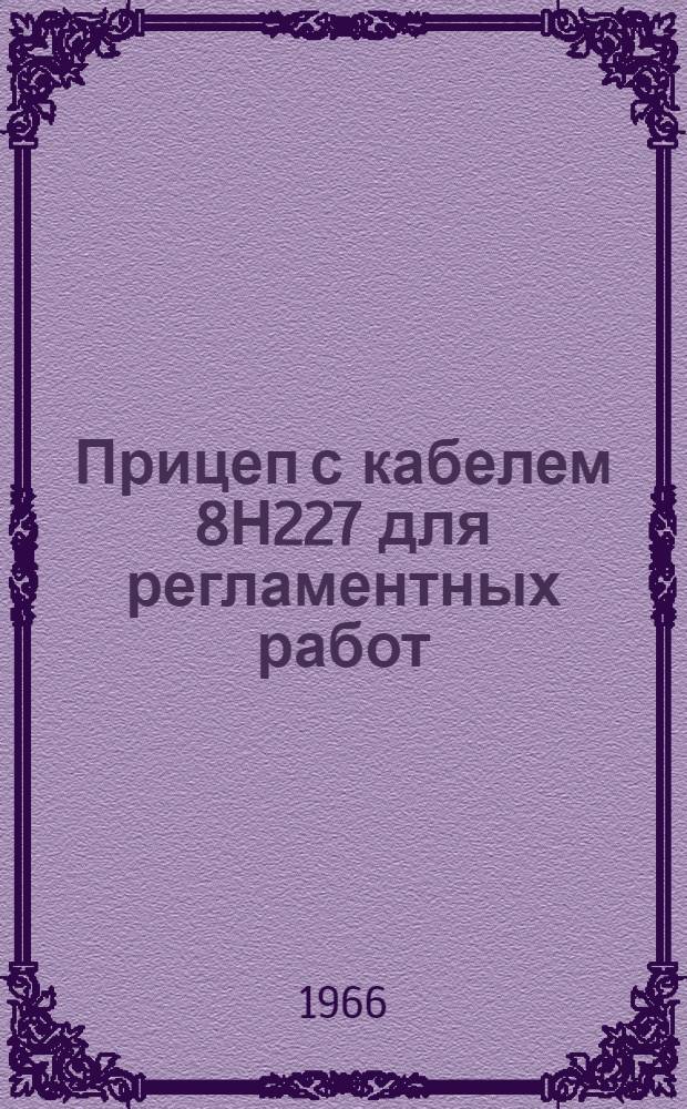 Прицеп с кабелем 8Н227 для регламентных работ : Техническое описание и инструкция по эксплуатации. ОДК. 140.276