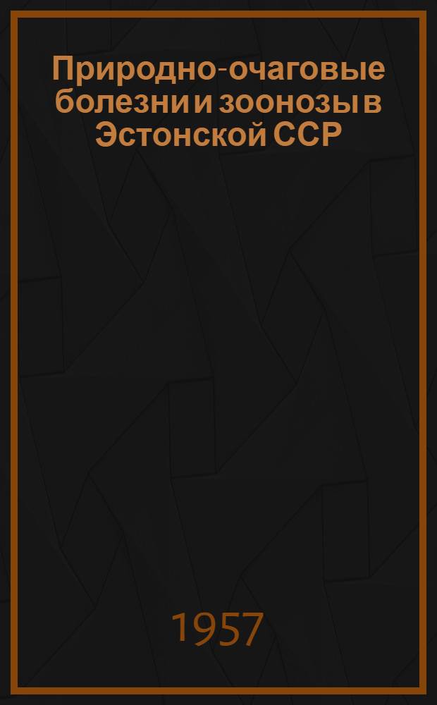 Природно-очаговые болезни и зоонозы в Эстонской ССР : Тезисы докладов Конференции Таллинского науч. о-ва эпидемиологов, микробиологов, инфекционистов и гигиенистов им. Мечникова И.И. 21-22 ноября 1957 г