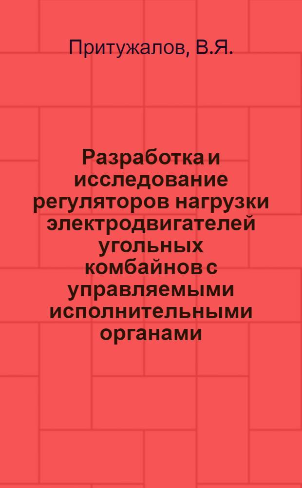 Разработка и исследование регуляторов нагрузки электродвигателей угольных комбайнов с управляемыми исполнительными органами : Автореферат дис. на соискание учен. степени канд. техн. наук