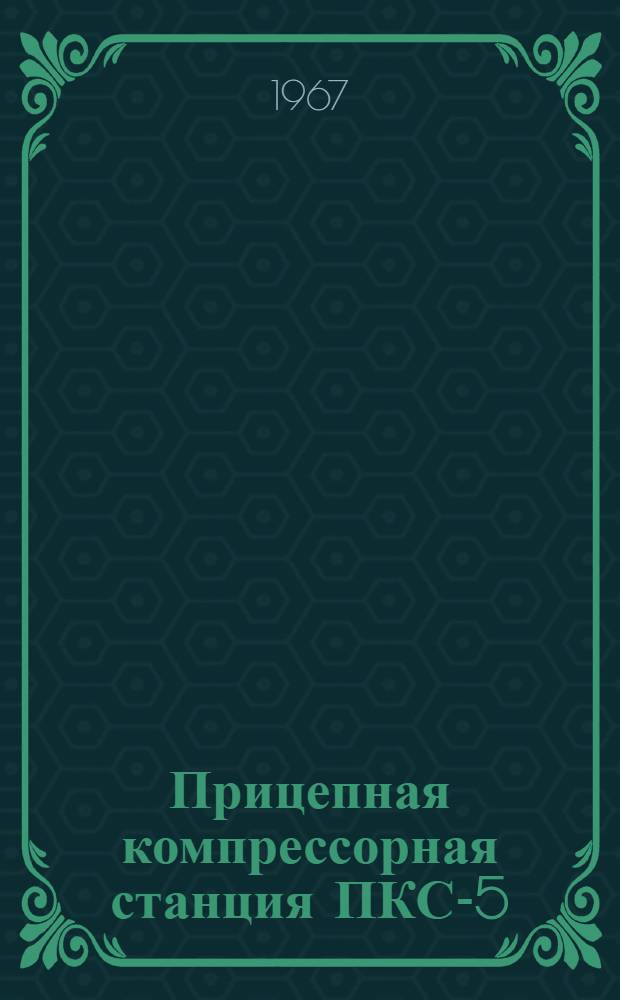Прицепная компрессорная станция ПКС-5 : Описание и инструкция по эксплуатации