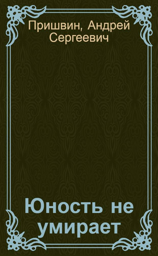 Юность не умирает : Роман. Серебряные рельсы Шуми тайга, шуми : [Докум. повести