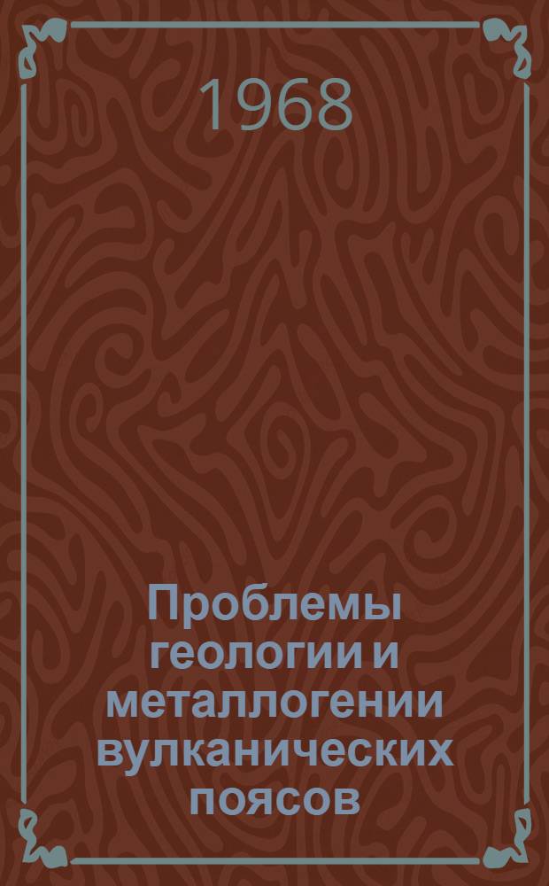 Проблемы геологии и металлогении вулканических поясов : (Материалы XVIII науч. конф. Геол. фак.)