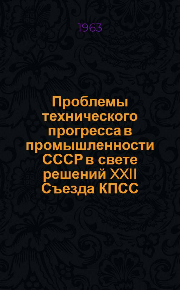 Проблемы технического прогресса в промышленности СССР в свете решений XXII Съезда КПСС : Библиографический указатель книг, журн. статей и статей из газет "Правда" и "Экономическая газета" за авг. 1961-1962 гг