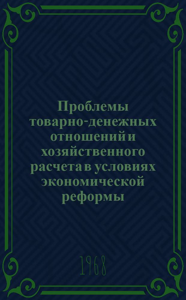 Проблемы товарно-денежных отношений и хозяйственного расчета в условиях экономической реформы : Материалы Науч. конференции. Сент. 1968 г