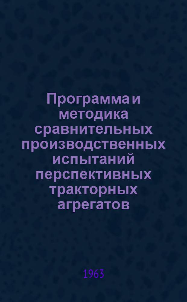 Программа и методика сравнительных производственных испытаний перспективных тракторных агрегатов, работающих на скоростях 9-15 км/час и агрегатов, работающих на скоростях 6-9 км/час : Тема-задание "Создание высокопроизводительных машинно-тракторных агрегатов для работы на повышенных скоростях" - разделы 4171 и 4174
