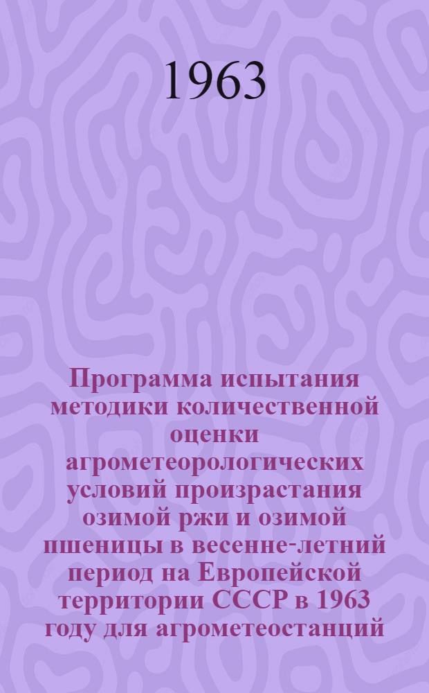 Программа испытания методики количественной оценки агрометеорологических условий произрастания озимой ржи и озимой пшеницы в весенне-летний период на Европейской территории СССР в 1963 году для агрометеостанций