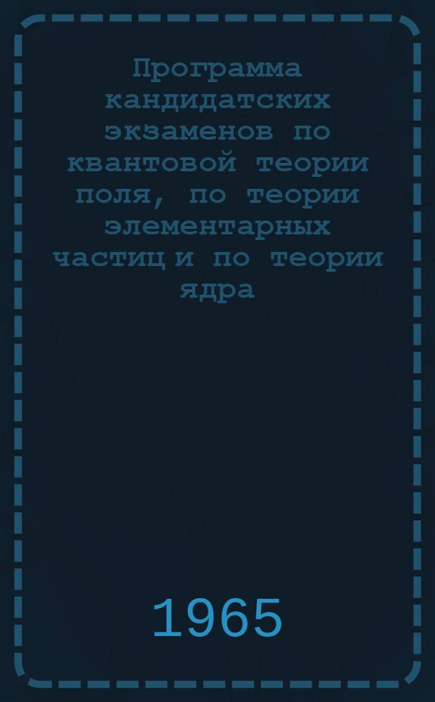 Программа кандидатских экзаменов по квантовой теории поля, по теории элементарных частиц и по теории ядра