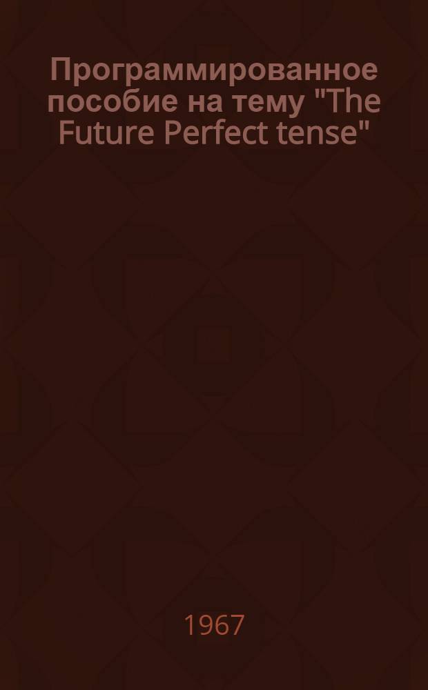Программированное пособие на тему "The Future Perfect tense"