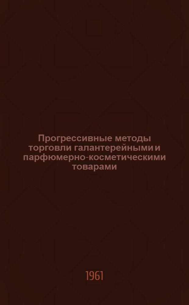 Прогрессивные методы торговли галантерейными и парфюмерно-косметическими товарами : (Инструктивные указания)