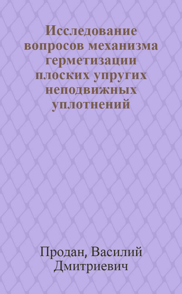 Исследование вопросов механизма герметизации плоских упругих неподвижных уплотнений : Автореферат дис. на соискание учен. степени канд. техн. наук : (176)
