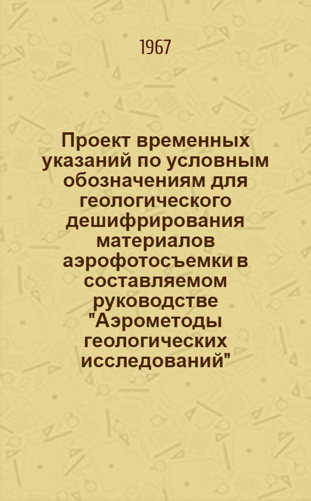 Проект временных указаний по условным обозначениям для геологического дешифрирования материалов аэрофотосъемки в составляемом руководстве "Аэрометоды геологических исследований" : Для обсуждения