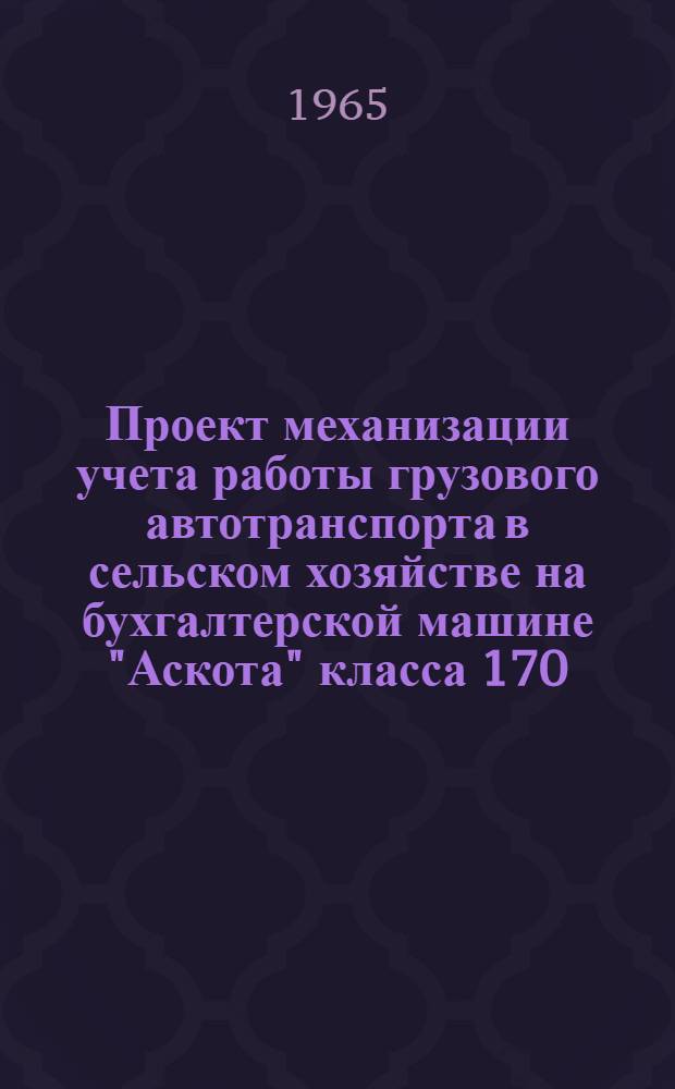 Проект механизации учета работы грузового автотранспорта в сельском хозяйстве на бухгалтерской машине "Аскота" класса 170