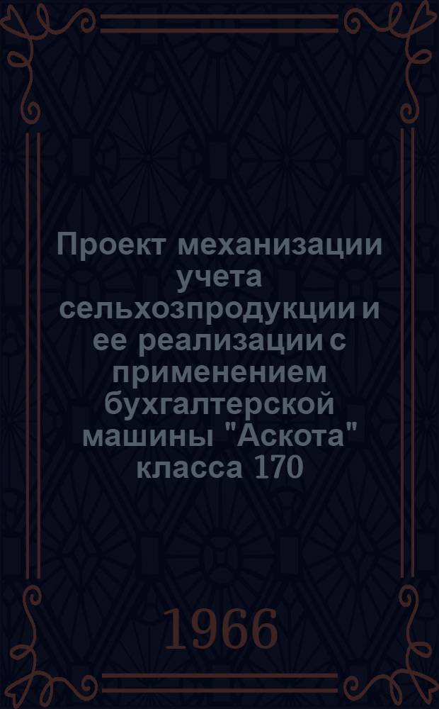 Проект механизации учета сельхозпродукции и ее реализации с применением бухгалтерской машины "Аскота" класса 170