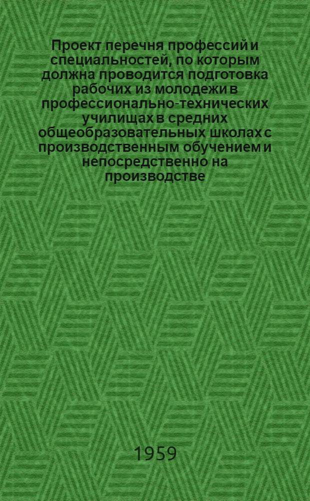 Проект перечня профессий и специальностей, по которым должна проводится подготовка рабочих из молодежи в профессионально-технических училищах в средних общеобразовательных школах с производственным обучением и непосредственно на производстве