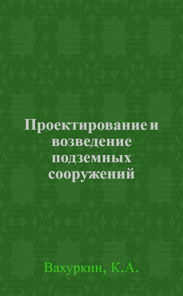 Проектирование и возведение подземных сооружений : Учебник
