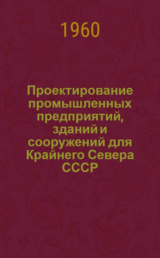 Проектирование промышленных предприятий, зданий и сооружений для Крайнего Севера СССР : Основные положения : Проект