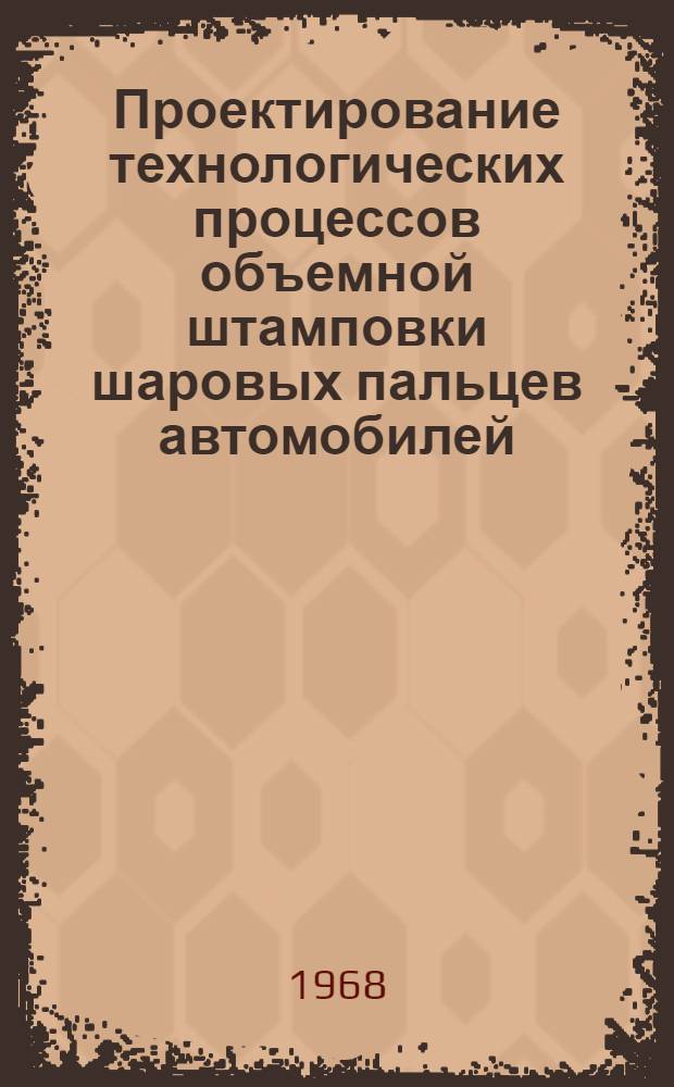Проектирование технологических процессов объемной штамповки шаровых пальцев автомобилей : (Руководящие материалы : 1-я ред.)