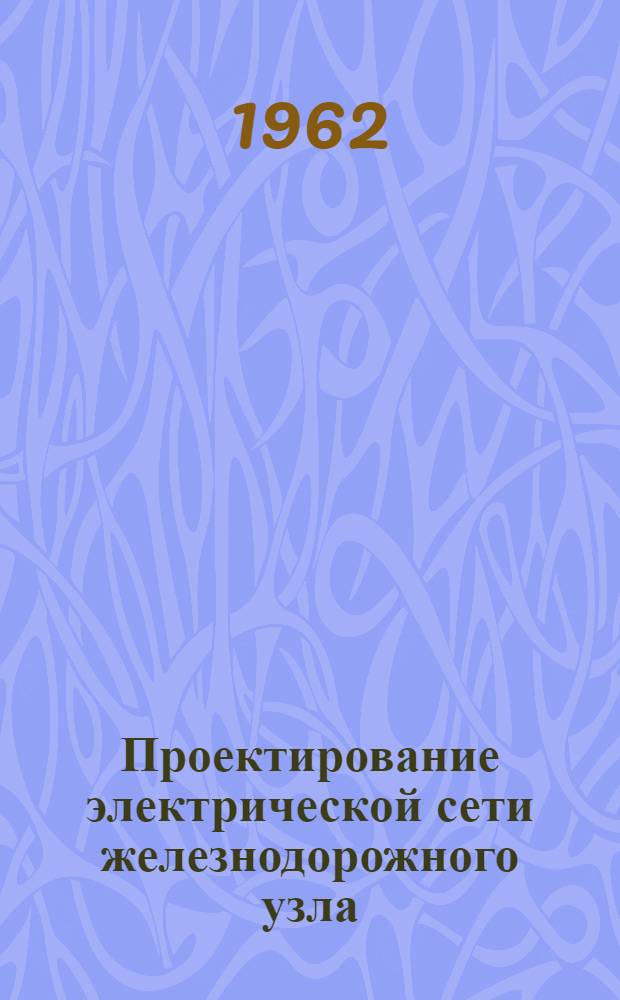 Проектирование электрической сети железнодорожного узла : (Методическое пособие для курсового проектирования)