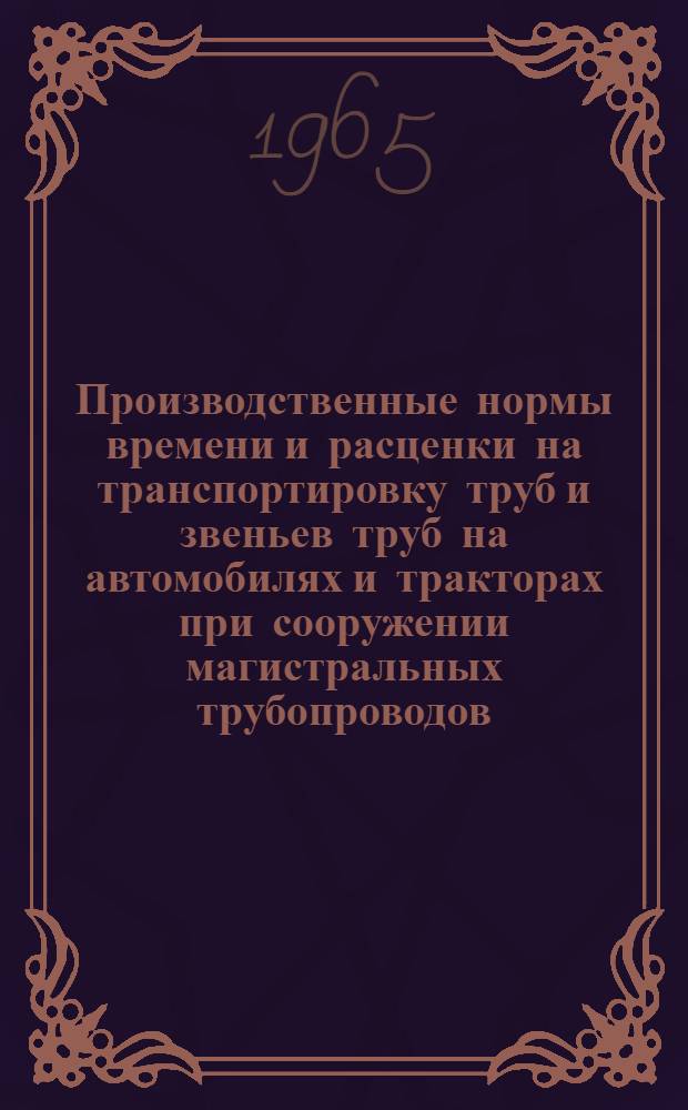 Производственные нормы времени и расценки на транспортировку труб и звеньев труб на автомобилях и тракторах при сооружении магистральных трубопроводов