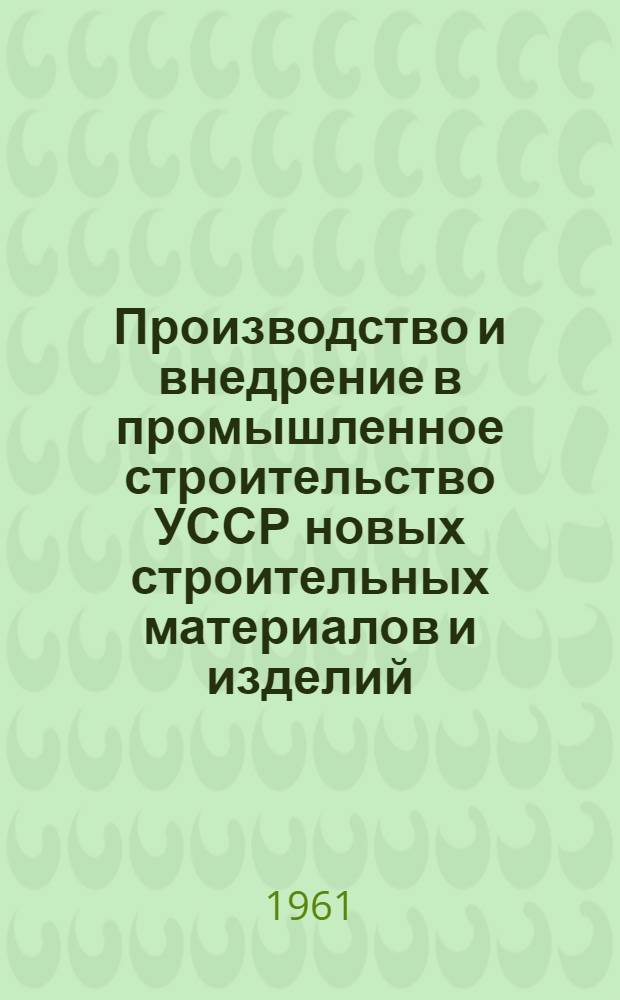 Производство и внедрение в промышленное строительство УССР новых строительных материалов и изделий