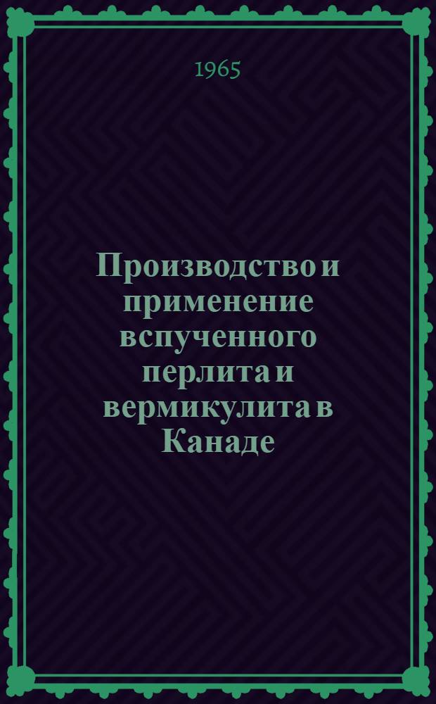Производство и применение вспученного перлита и вермикулита в Канаде : (Из техн. отчета)