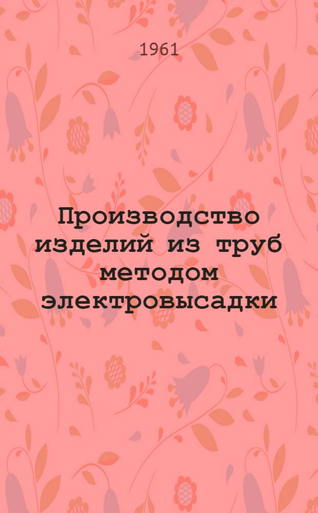 Производство изделий из труб методом электровысадки