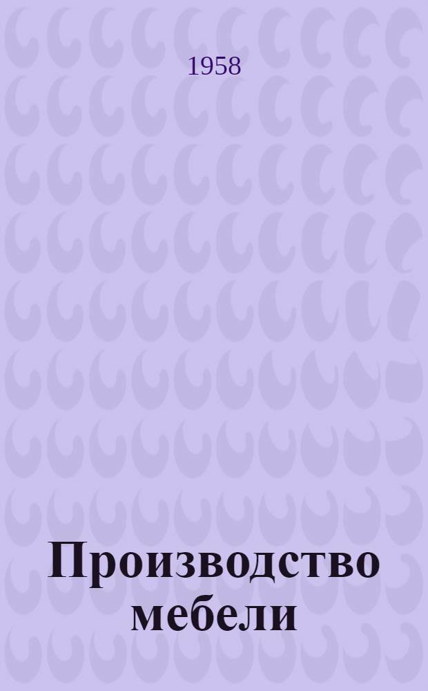 Производство мебели : Библиогр. указатель отеч. и иностр. лит. за 1955-1958 гг
