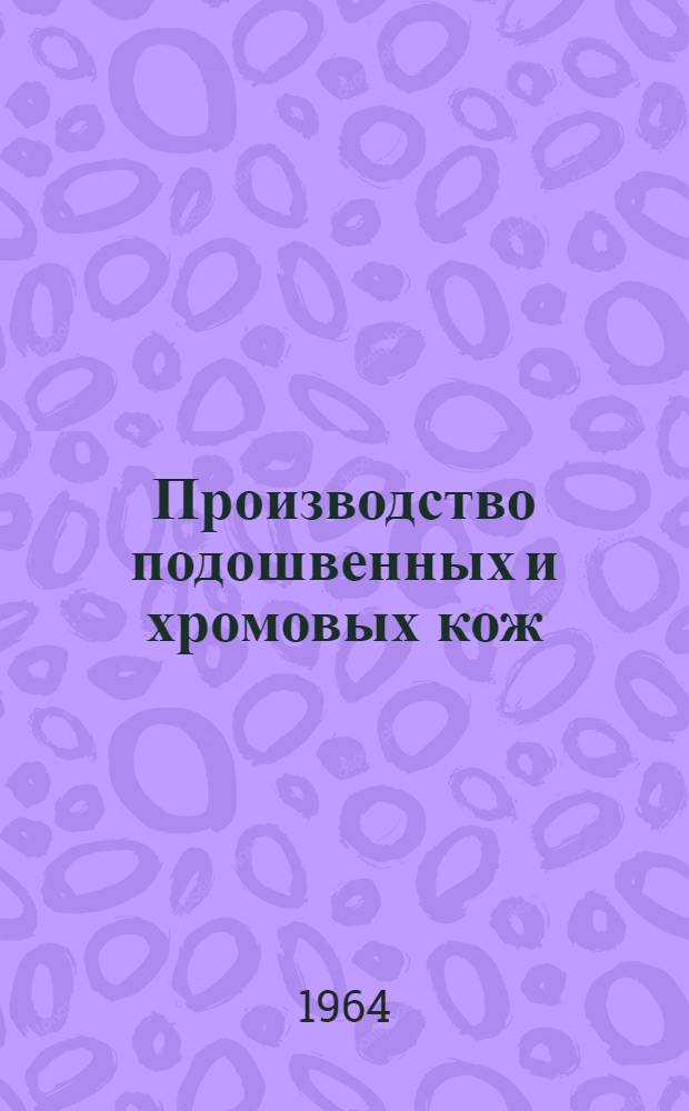 Производство подошвенных и хромовых кож : Список отеч. и иностр. литературы, поступившей в библиотеку с 1960 по апр. 1964 гг