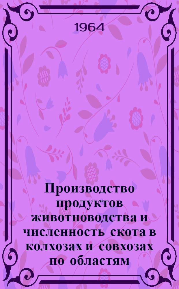 Производство продуктов животноводства и численность скота в колхозах и совхозах по областям, краям и АССР РСФСР, областям Украинской ССР, Белорусской ССР, Узбекской ССР и Казахской ССР на 1 февраля 1964 года